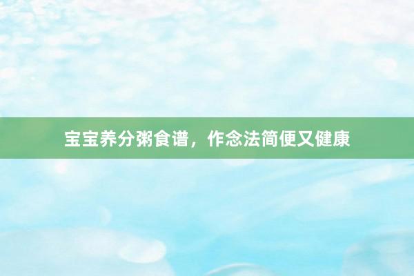 宝宝养分粥食谱，作念法简便又健康