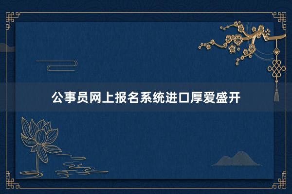 公事员网上报名系统进口厚爱盛开