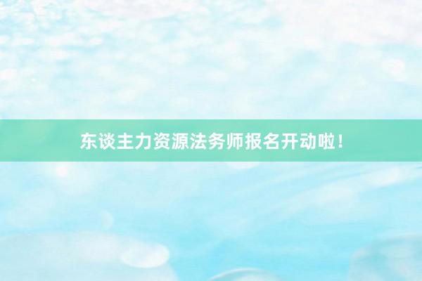 东谈主力资源法务师报名开动啦！